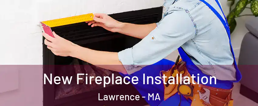  New Fireplace Installation Lawrence - MA